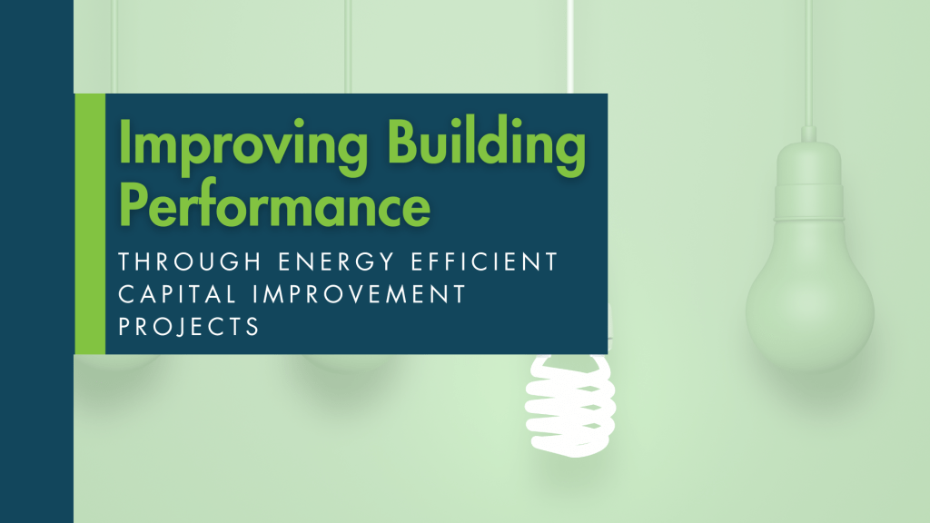 Improving Building Performance Through Energy Efficient Capital Improvement Projects